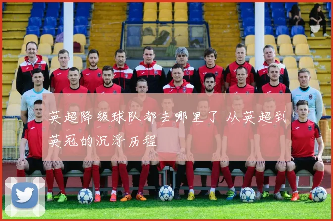 英超降级球队都去哪里了 从英超到英冠的沉浮历程