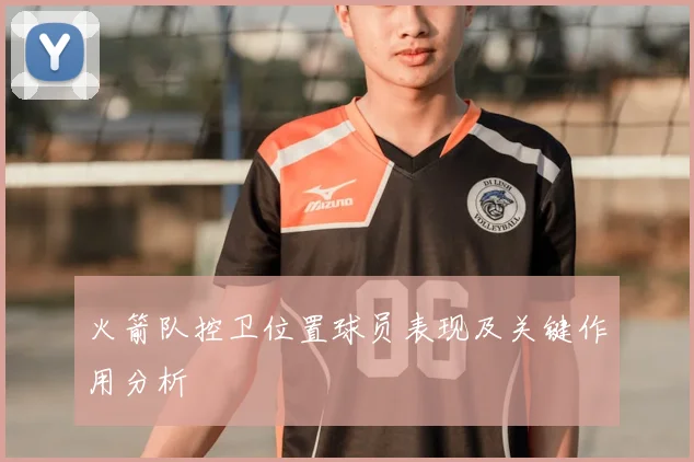 火箭队控卫位置球员表现及关键作用分析