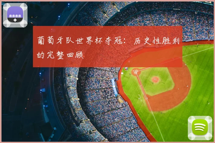 葡萄牙队世界杯夺冠：历史性胜利的完整回顾