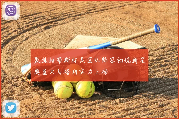 聚焦柯蒂斯杯美国队阵容初现新星奥基夫与塔利实力上榜
